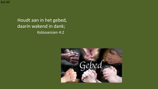 Kol-40
Houdt aan in het gebed,
daarin wakend in dank;
Kolossenzen 4:2
 