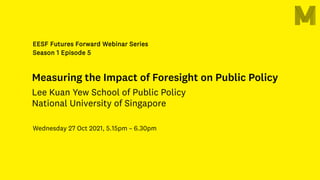 Wednesday 27 Oct 2021, 5.15pm – 6.30pm
Measuring the Impact of Foresight on Public Policy
Lee Kuan Yew School of Public Policy
National University of Singapore
EESF Futures Forward Webinar Series
Season 1 Episode 5
 