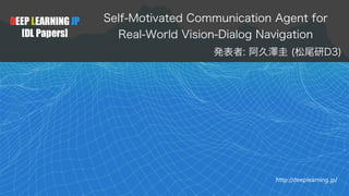 DEEP LEARNING JP
[DL Papers]
http://deeplearning.jp/
Self-Motivated Communication Agent for
Real-World Vision-Dialog Navig...