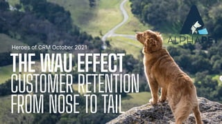 THEWAUEFFECT
CUSTOMER RETENTION
FROM NOSE TO TAIL
Heroes of CRM October 2021
 