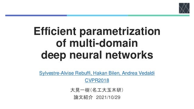 Efficient parametrization
of multi-domain
deep neural networks
Sylvestre-Alvise Rebuffi, Hakan Bilen, Andrea Vedaldi
CVPR2018
大見一樹（名工大玉木研）
論文紹介 2021/10/29
 