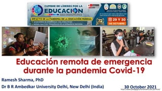 Educación remota de emergencia
durante la pandemia Covid-19
Ramesh Sharma, PhD
Dr B R Ambedkar University Delhi, New Delhi (India) 30 October 2021
https://www.pedagogicomariamadre.edu.pe/inicio/
 
