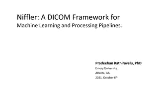 Niffler: A DICOM Framework for
Machine Learning and Processing Pipelines.
Pradeeban Kathiravelu, PhD
Emory University,
Atlanta, GA.
2021, October 6th
 