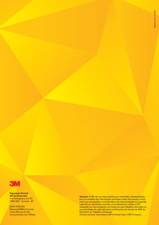 Segurança Pessoal
3M do Brasil Ltda.
Via Anhanguera, km 110
13181-900 - Sumaré - SP
0800-0132333
falecoma3M@mmm.com
www.3M.com.br/epi
www.youtube.com/3Mepi
Atenção: A 3M não se responsabiliza por inexatidão, desatualização,
erro ou omissão das informações prestadas neste documento, sendo
certo que sua posição é considerada uma recomendação ou sugestão,
cabendo ao solicitante consultar um profissional e utilizar o EPI
adequado ao risco existente nos locais em que trabalhar, atendidas as
peculiaridades de cada atividade profissional, nos termos da NR6 do
Ministério do Trabalho e Emprego.
Direitos autorais reservados à 3M do Brasil Ltda. e 3M Company.
digipaper.com.br
|
out/2021
 