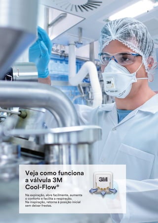 Veja como funciona
a válvula 3M
Cool-Flow®
Na expiração, abre facilmente, aumenta
o conforto e facilita a respiração.
Na inspiração, retorna à posição inicial
sem deixar frestas.
7
 
