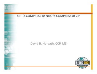 David B. Horvath, CCP, MS
43: To COMPRESS or Not, to COMPRESS or ZIP
 