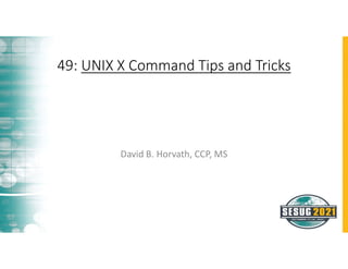 David B. Horvath, CCP, MS
49: UNIX X Command Tips and Tricks
 