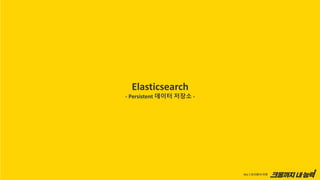 Elasticsearch
- Persistent 데이터 저장소 -
 
