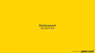 Elasticsearch
- 분산 데이터 처리 -
 