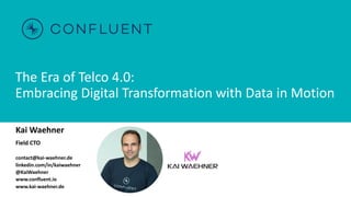 The Era of Telco 4.0:
Embracing Digital Transformation with Data in Motion
Kai Waehner
Field CTO
contact@kai-waehner.de
linkedin.com/in/kaiwaehner
@KaiWaehner
www.confluent.io
www.kai-waehner.de
 