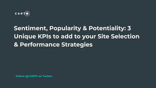 Sentiment, Popularity & Potentiality: 3
Unique KPIs to add to your Site Selection
& Performance Strategies
Follow @CARTO on Twitter
 
