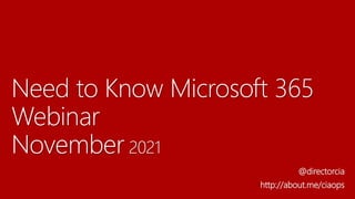 Need to Know Microsoft 365
Webinar
November 2021
@directorcia
http://about.me/ciaops
 