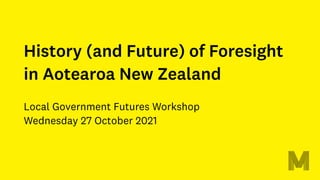 History (and Future) of Foresight
in Aotearoa New Zealand
Local Government Futures Workshop
Wednesday 27 October 2021
 