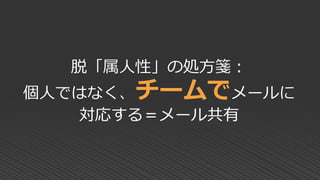 脱「属人性」の処方箋：
個人ではなく、チームでメールに
対応する＝メール共有
 