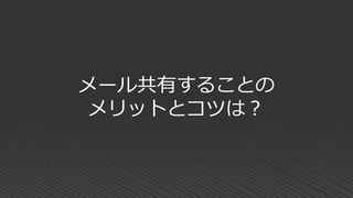 メール共有することの
メリットとコツは？
 
