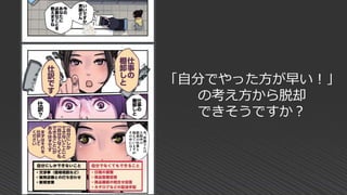 「自分でやった方が早い！」
の考え方から脱却
できそうですか？
 