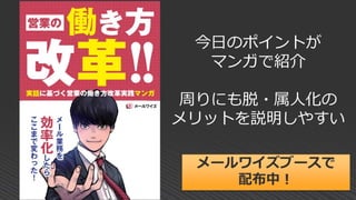 今日のポイントが
マンガで紹介
周りにも脱・属人化の
メリットを説明しやすい
メールワイズブースで
配布中！
 