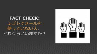 FACT CHECK:
シゴトでメールを
使っていない人、
どれくらいいますか？
 