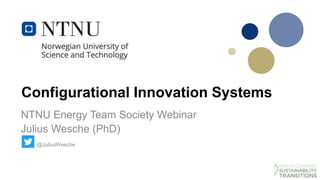 Configurational Innovation Systems
NTNU Energy Team Society Webinar
Julius Wesche (PhD)
@JuliusWesche
 
