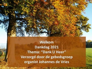 Welkom
Dankdag 2021
Thema: “Dank U Heer”
Verzorgd door de gebedsgroep
organist Johannes de Vries
 