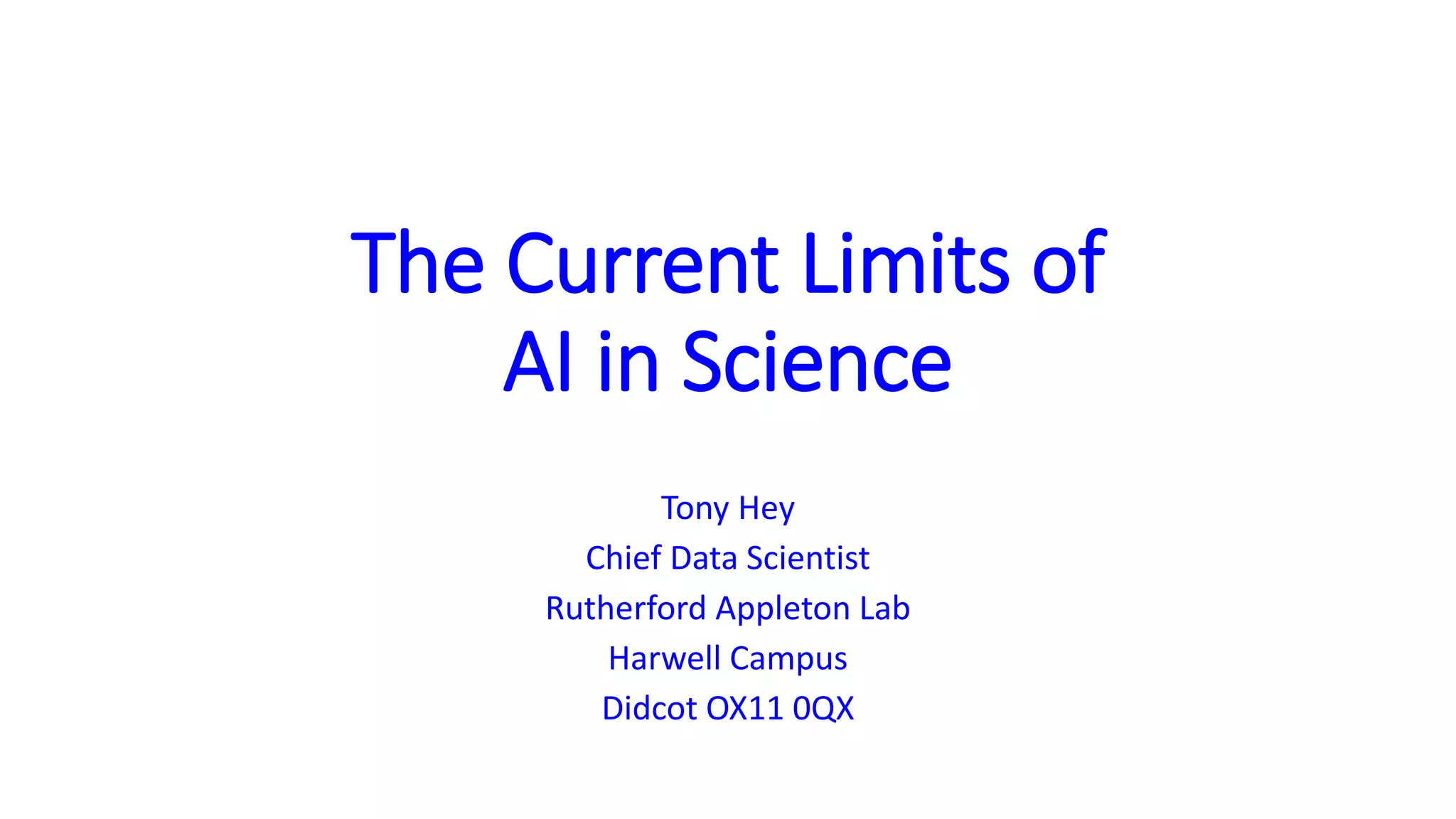 The Current Limits of
AI in Science
Tony Hey
Chief Data Scientist
Rutherford Appleton Lab
Harwell Campus
Didcot OX11 0QX
 