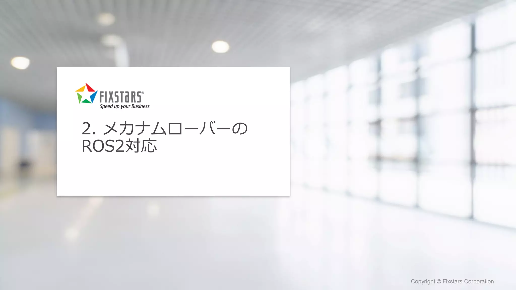 Fixstars Corporation www.fixstars.com
Copyright © Fixstars Corporation Copyright © Fixstars Corporation
2. メカナムローバーの
ROS2対応
 