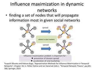 Influence maximization in dynamic
networks
• finding a set of nodes that will propagate
information most in given social n...