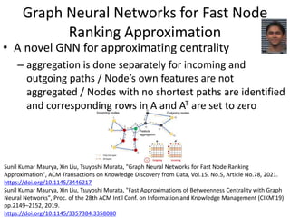 Graph Neural Networks for Fast Node
Ranking Approximation
• A novel GNN for approximating centrality
– aggregation is done...