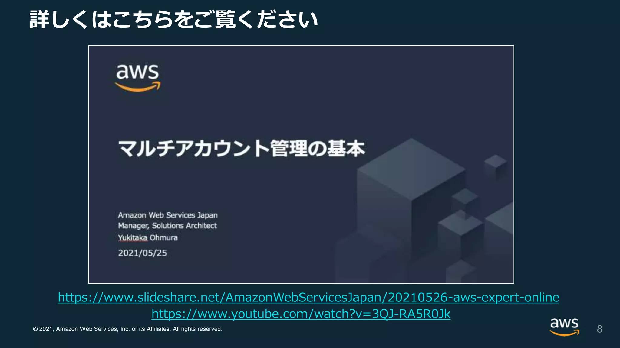 © 2021, Amazon Web Services, Inc. or its Affiliates. All rights reserved.
https://www.youtube.com/watch?v=3QJ-RA5R0Jk
https://www.slideshare.net/AmazonWebServicesJapan/20210526-aws-expert-online
詳しくはこちらをご覧ください
8
 