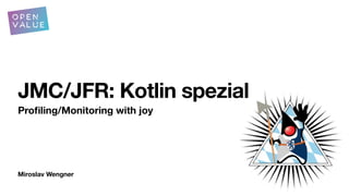 Miroslav Wengner
JMC/JFR: Kotlin spezial
Pro
fi
ling/Monitoring with joy
 