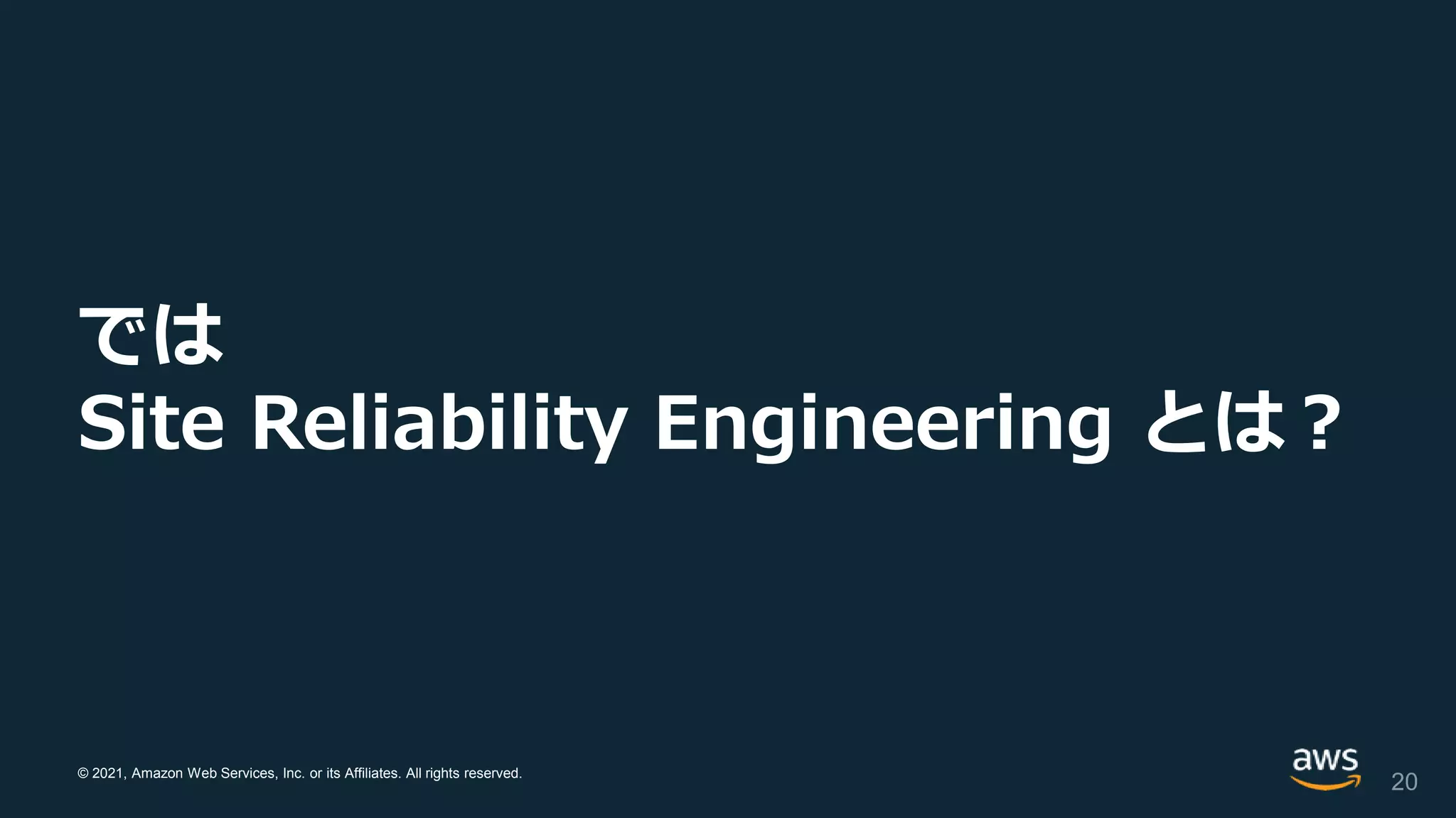 © 2021, Amazon Web Services, Inc. or its Affiliates. All rights reserved.
では
Site Reliability Engineering とは？
20
 