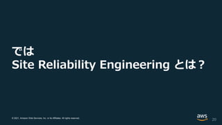 © 2021, Amazon Web Services, Inc. or its Affiliates. All rights reserved.
では
Site Reliability Engineering とは？
20
 