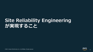 © 2021, Amazon Web Services, Inc. or its Affiliates. All rights reserved.
Site Reliability Engineering
が実現すること
4
 