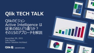 Qlik TECH TALK
Qlikのビジョン
Active Intelligence は
従来のBIとどう違うか？
その15のアプローチを解説
November 09, 2021
Yuki Suzuki
Senior Solution Architect
 