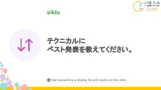 テクニカルに
ベスト発表を教えてください。
ⓘ Start presenting to display the poll results on this slide.
 