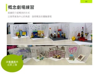 22
概念劇場練習
組織好介紹概念的方式
以使用者為中心的角度，說明概念的體驗歷程
請看護員將
成果上傳
 