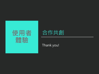 使用者
體驗
Thank you!
合作共創
 