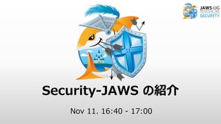 Nov 11. 16:40 - 17:00
Security-JAWS の紹介
 