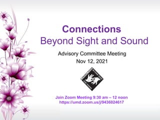 Connections
Beyond Sight and Sound
Advisory Committee Meeting
Nov 12, 2021
Join Zoom Meeting 9:30 am – 12 noon
https://umd.zoom.us/j/9436024617
 