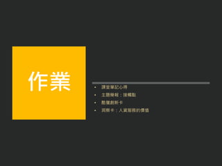 • 課堂筆記心得
• 主題簡報：接觸點
• 酷獵創新卡
• 洞察卡：人資服務的價值
作業
 