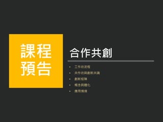 • 工作坊流程
• 共作坊與創新共識
• 創新矩陣
• 概念具體化
• 應用情境
課程
預告
合作共創
 
