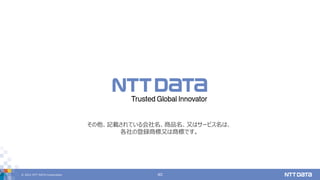 © 2021 NTT DATA Corporation 40
その他、記載されている会社名、商品名、又はサービス名は、
各社の登録商標又は商標です。
 