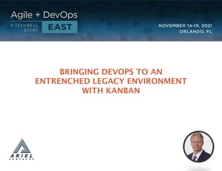 BRINGING DEVOPS TO AN
ENTRENCHED LEGACY ENVIRONMENT
WITH KANBAN
Craeg Strong, CTO
Ariel Partners
June 10, 2021
3:15pm-4:15pm EDT
Virtual
© Copyright Ariel Partners 2021
 