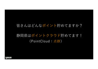 皆さんはどんなポイント貯めてますか？
静岡県はポイントクラウド貯めてます！
（PointCloud：点群）
 