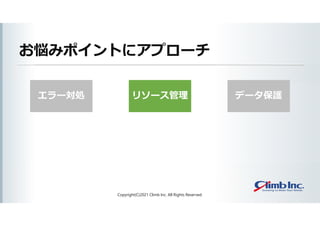 エラー対処
お悩みポイントにアプローチ
Copyright(C)2021 Climb Inc. All Rights Reserved.
リソース管理 データ保護
 