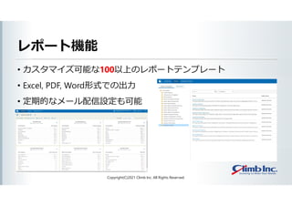 レポート機能
• カスタマイズ可能な100以上のレポートテンプレート
• Excel, PDF, Word形式での出力
• 定期的なメール配信設定も可能
Copyright(C)2021 Climb Inc. All Rights Reserved.
 