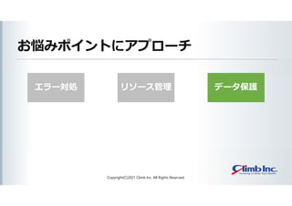 エラー対処
お悩みポイントにアプローチ
Copyright(C)2021 Climb Inc. All Rights Reserved.
リソース管理 データ保護
 