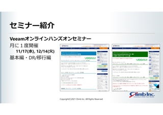 セミナー紹介
Veeamオンラインハンズオンセミナー
月に１度開催
11/17(水), 12/14(火)
基本編・DR/移行編
Copyright(C)2021 Climb Inc. All Rights Reserved.
 