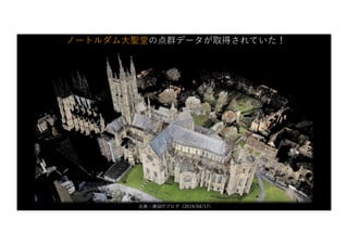 ノートルダム⼤聖堂の点群データが取得されていた！
出典：建設ITブログ（2019/04/17）
 