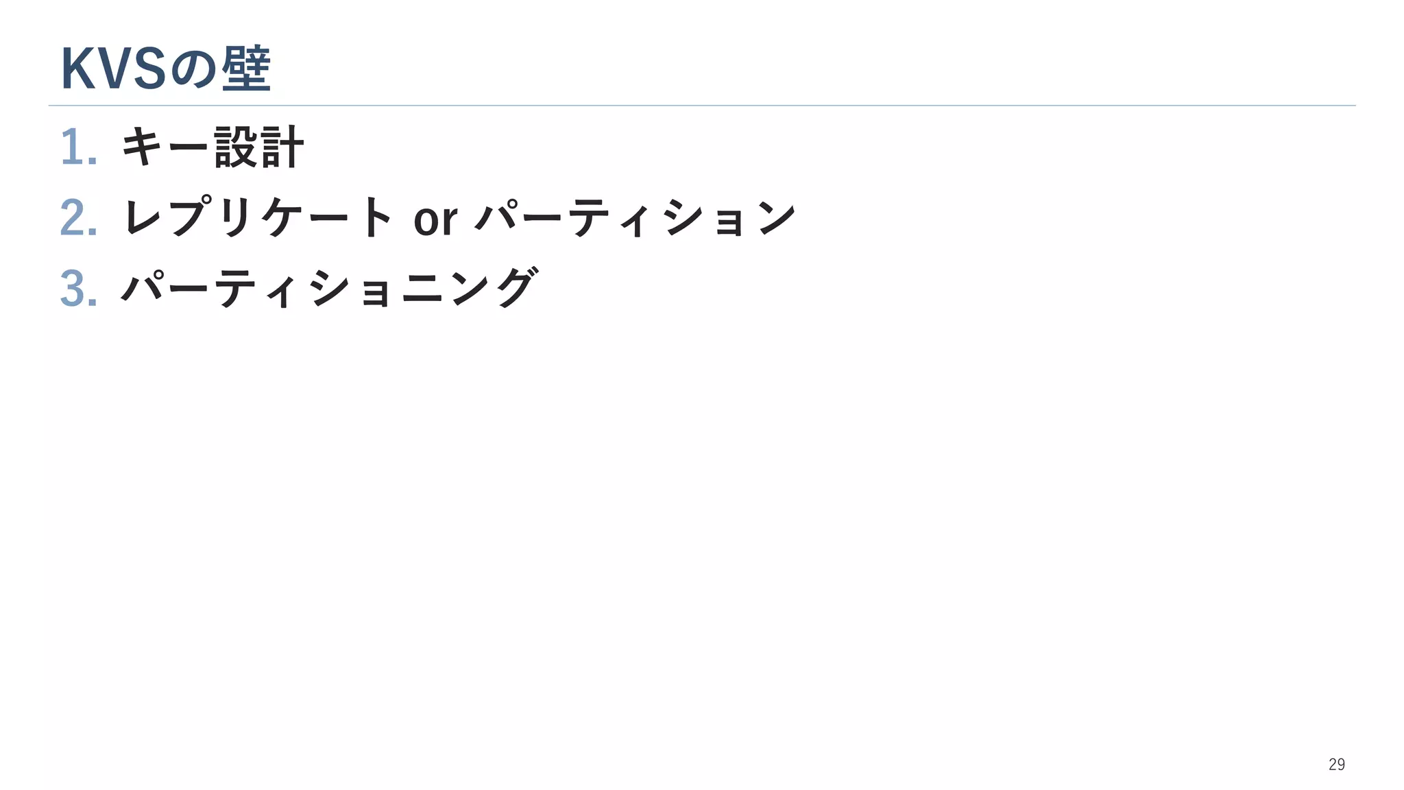KVSの壁
29
1. キー設計
2. レプリケート or パーティション
3. パーティショニング
 